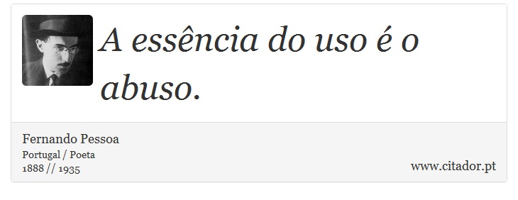 A essência do uso é o abuso. - Fernando Pessoa - Frases