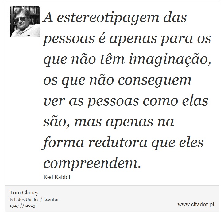 A estereotipagem das pessoas é apenas para os que não têm imaginação, os que não conseguem ver as pessoas como elas são, mas apenas na forma redutora que eles compreendem. - Tom Clancy - Frases