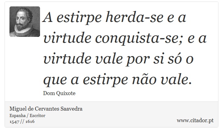 A estirpe herda-se e a virtude conquista-se; e a virtude vale por si só o que a estirpe não vale. - Miguel de Cervantes Saavedra - Frases