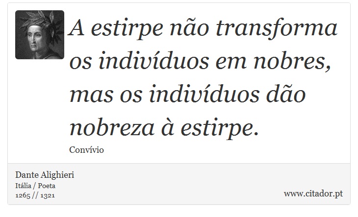 A estirpe não transforma os indivíduos em nobres, mas os indivíduos dão nobreza à estirpe. - Dante Alighieri - Frases
