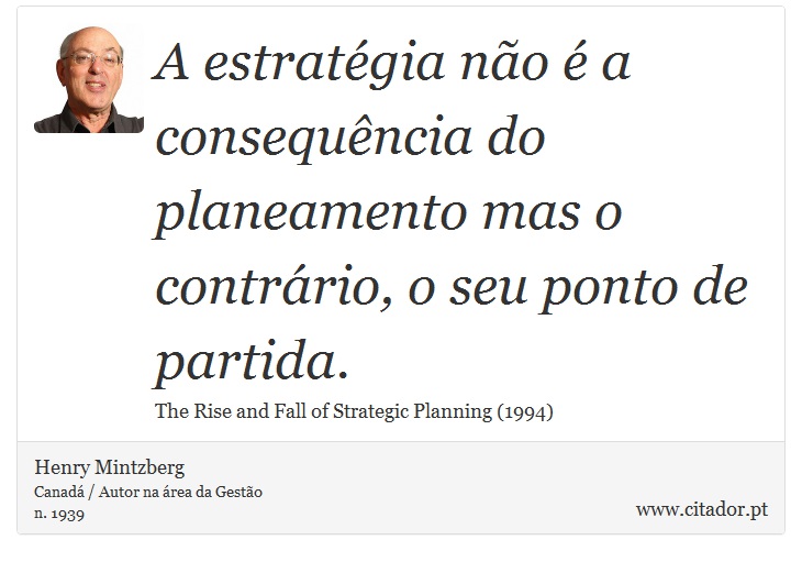 A estratgia no  a consequncia do planeamento mas o contrrio, o seu ponto de partida. - Henry Mintzberg - Frases
