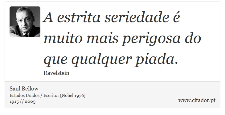 A estrita seriedade é muito mais perigosa do que qualquer piada. - Saul Bellow - Frases