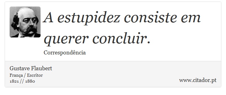 A estupidez consiste em querer concluir. - Gustave Flaubert - Frases