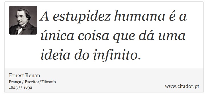 A estupidez humana é a única coisa que dá uma ideia do infinito. - Ernest Renan - Frases