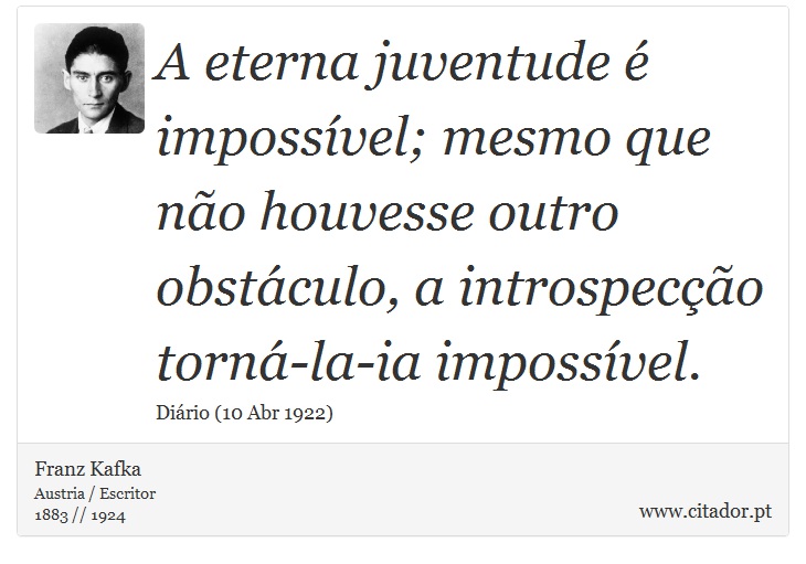 A eterna juventude é impossível; mesmo que não houvesse outro obstáculo, a introspecção torná-la-ia impossível. - Franz Kafka - Frases