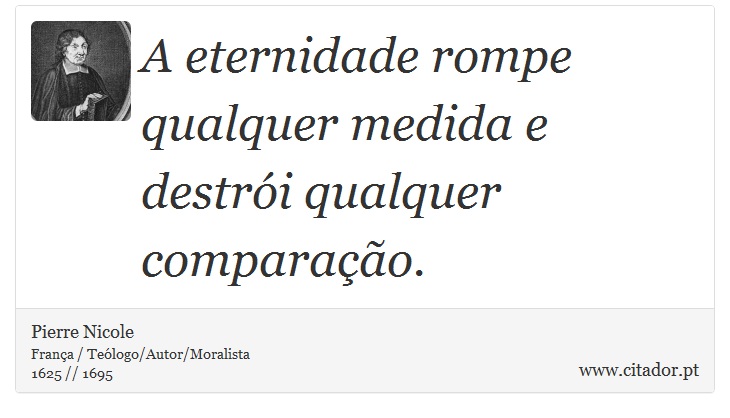 A eternidade rompe qualquer medida e destrói qualquer comparação. - Pierre Nicole - Frases