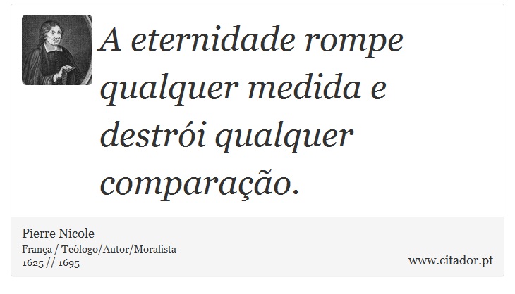 A eternidade rompe qualquer medida e destri qualquer comparao. - Pierre Nicole - Frases