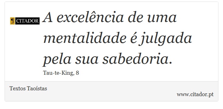 A excelência de uma mentalidade é julgada pela sua sabedoria. - Textos Taoístas - Frases