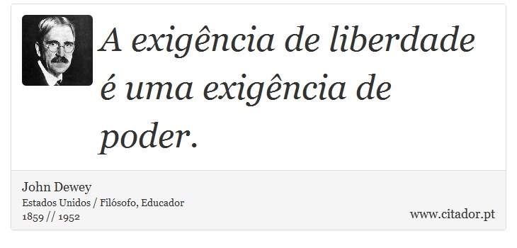 A exigência de liberdade é uma exigência de poder. - John Dewey - Frases