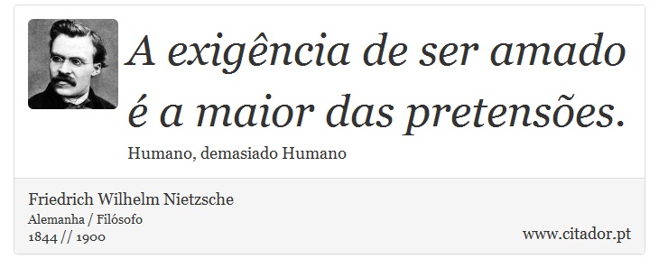 A exigência de ser amado é a maior das pretensões. - Friedrich Wilhelm Nietzsche - Frases