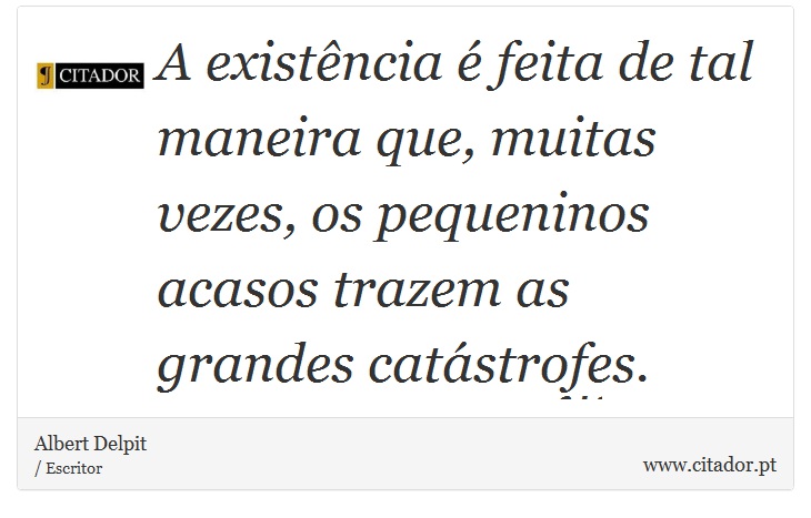 A existência é feita de tal maneira que, muitas vezes, os pequeninos acasos trazem as grandes catástrofes. - Albert Delpit - Frases