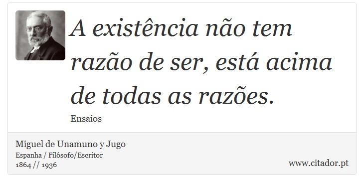 A existência não tem razão de ser, está acima de todas as razões. - Miguel de Unamuno y Jugo - Frases