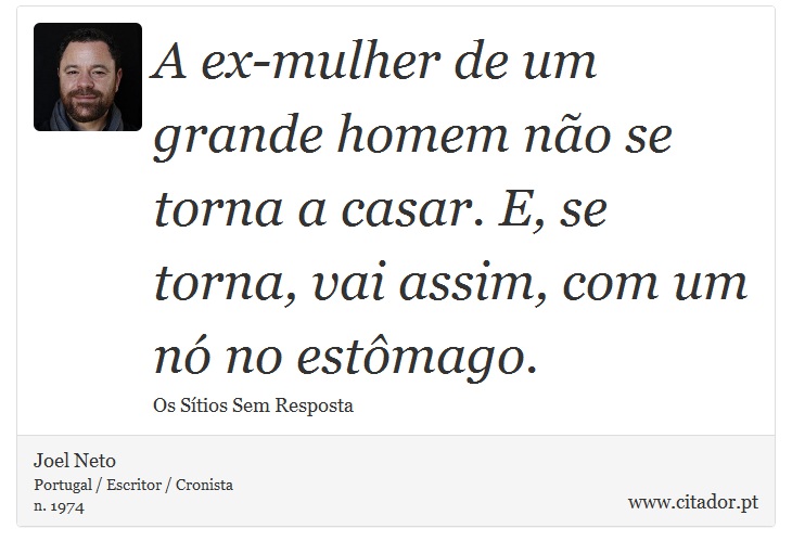 A ex-mulher de um grande homem não se torna a casar. E, se torna, vai assim, com um nó no estômago. - Joel Neto - Frases