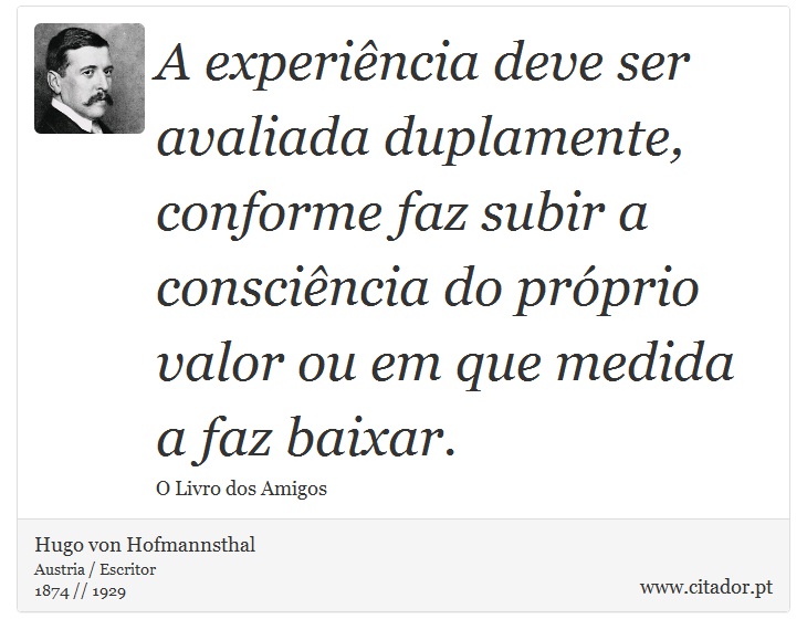 A experiência deve ser avaliada duplamente, conforme faz subir a consciência do próprio valor ou em que medida a faz baixar. - Hugo von Hofmannsthal - Frases