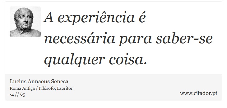 A experiência é necessária para saber-se qualquer coisa. - Lucius Annaeus Seneca - Frases
