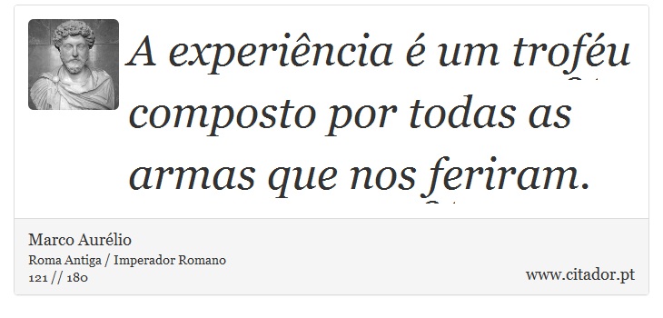 A experiência é um troféu composto por todas as armas que nos feriram. - Marco Aurélio - Frases