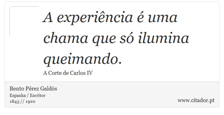 A experiência é uma chama que só ilumina queimando. - Bento Pérez Galdós - Frases