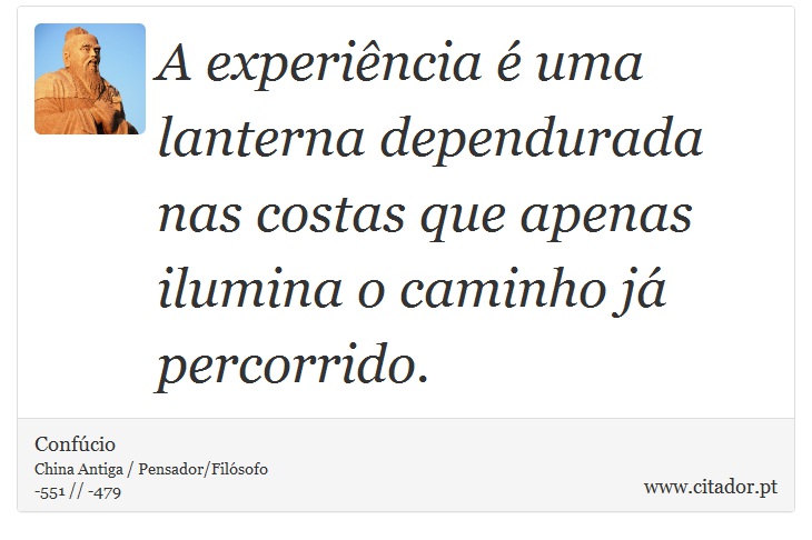 A experiência é uma lanterna dependurada nas costas que apenas ilumina o caminho já percorrido. - Confúcio - Frases