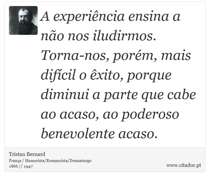 A experiência ensina a não nos iludirmos. Torna-nos, porém, mais difícil o êxito, porque diminui a parte que cabe ao acaso, ao poderoso benevolente acaso. - Tristan Bernard - Frases