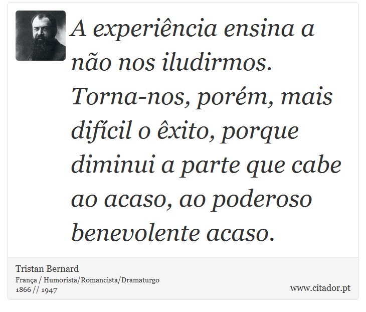 A experincia ensina a no nos iludirmos. Torna-nos, porm, mais difcil o xito, porque diminui a parte que cabe ao acaso, ao poderoso benevolente acaso. - Tristan Bernard - Frases