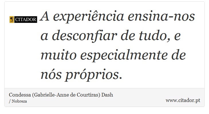 A experiência ensina-nos a desconfiar de tudo, e muito especialmente de nós próprios. - Condessa (Gabrielle-Anne de Courtiras) Dash - Frases