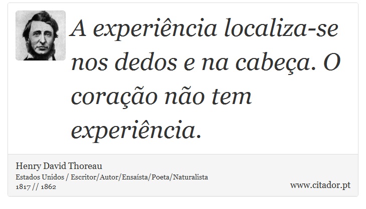 A experiência localiza-se nos dedos e na cabeça. O coração não tem experiência. - Henry David Thoreau - Frases