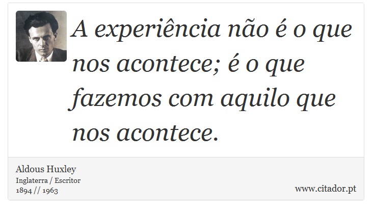A experiência não é o que nos acontece; é o que fazemos com aquilo que nos acontece. - Aldous Huxley - Frases