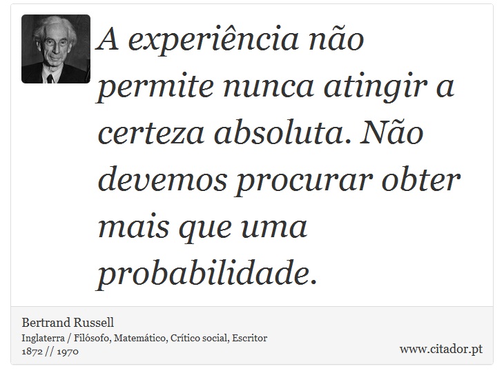 A experiência não permite nunca atingir a certeza absoluta. Não devemos procurar obter mais que uma probabilidade. - Bertrand Russell - Frases