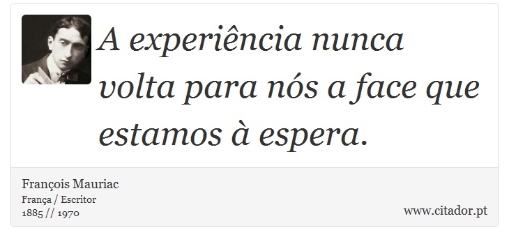A experiência nunca volta para nós a face que estamos à espera. - François Mauriac - Frases