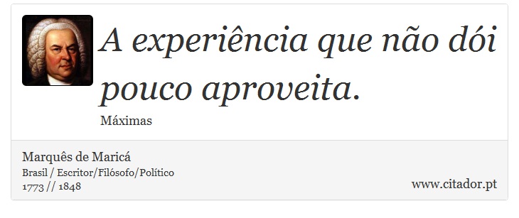 A experiência que não dói pouco aproveita. - Marquês de Maricá - Frases