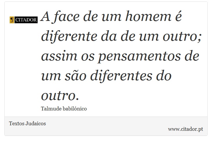 A face de um homem é diferente da de um outro; assim os pensamentos de um são diferentes do outro. - Textos Judaicos - Frases