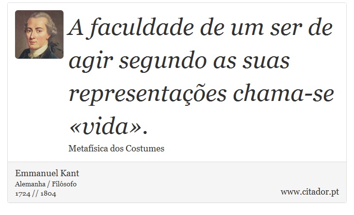 A faculdade de um ser de agir segundo as suas representações chama-se «vida». - Emmanuel Kant - Frases