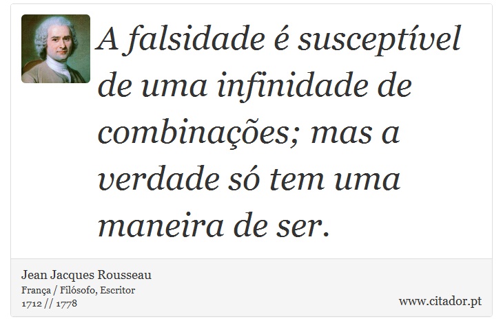 A falsidade é susceptível de uma infinidade de combinações; mas a verdade só tem uma maneira de ser. - Jean Jacques Rousseau - Frases