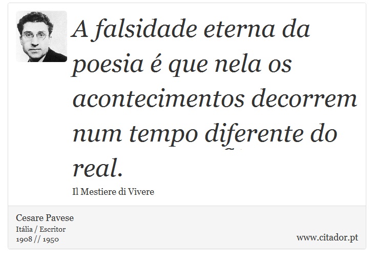 A falsidade eterna da poesia é que nela os acontecimentos decorrem num tempo diferente do real. - Cesare Pavese - Frases