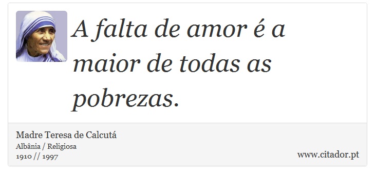 A falta de amor é a maior de todas as pobrezas. - Madre Teresa de Calcutá - Frases