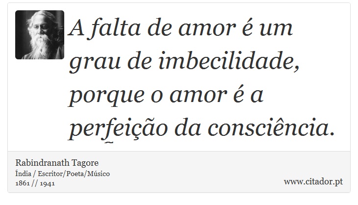 A falta de amor é um grau de imbecilidade, porque o amor é a perfeição da consciência. - Rabindranath Tagore - Frases
