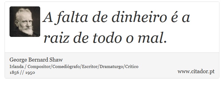 A falta de dinheiro é a raiz de todo o mal. - George Bernard Shaw - Frases