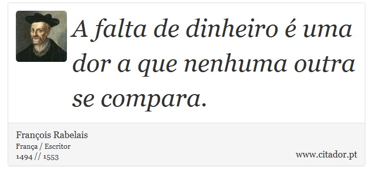 A falta de dinheiro é uma dor a que nenhuma outra se compara. - François Rabelais - Frases