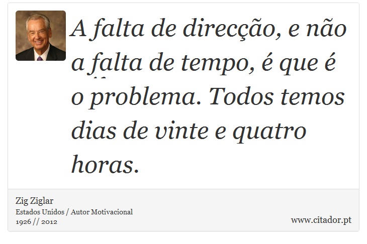 A falta de direcção, e não a falta de tempo, é que é o problema. Todos temos dias de vinte e quatro horas. - Zig Ziglar - Frases