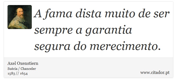 A fama dista muito de ser sempre a garantia segura do merecimento. - Axel Oxenstiern - Frases