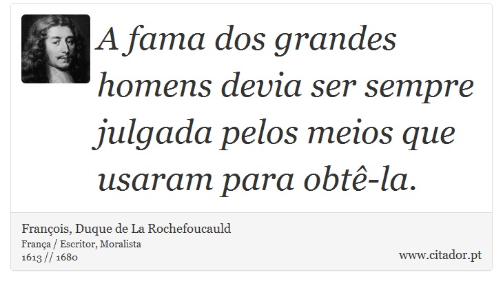 A fama dos grandes homens devia ser sempre julgada pelos meios que usaram para obtê-la. - François, Duque de La Rochefoucauld - Frases