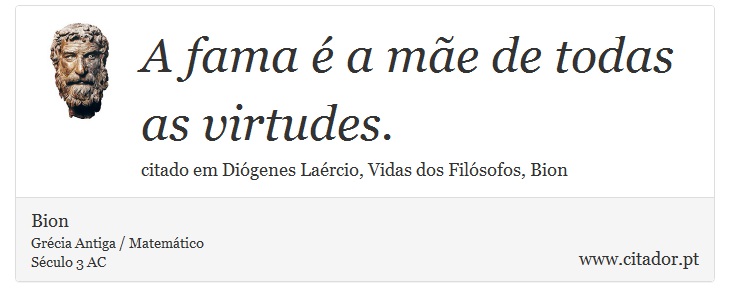 A fama é a mãe de todas as virtudes. - Bion - Frases