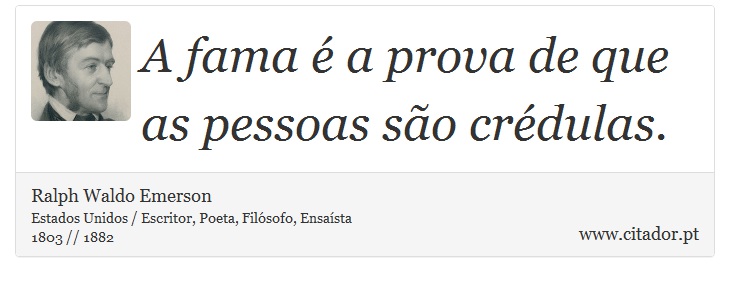 A fama é a prova de que as pessoas são crédulas. - Ralph Waldo Emerson - Frases