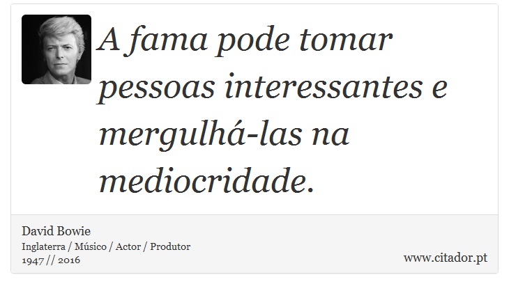 A fama pode tomar pessoas interessantes e mergulhá-las na mediocridade. - David Bowie - Frases