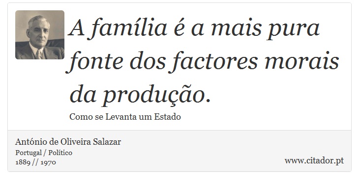 A família é a mais pura fonte dos factores morais da produção. - António de Oliveira Salazar - Frases