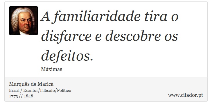 A familiaridade tira o disfarce e descobre os defeitos. - Marquês de Maricá - Frases