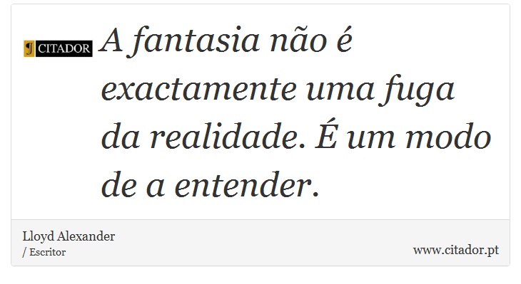A fantasia não é exactamente uma fuga da realidade. É um modo de a entender. - Lloyd Alexander - Frases
