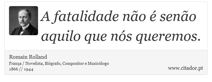 A fatalidade não é senão aquilo que nós queremos. - Romain Rolland - Frases