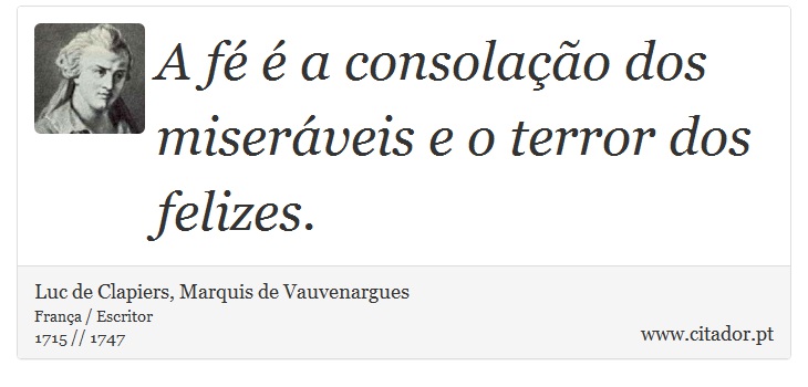 A fé é a consolação dos miseráveis e o terror dos felizes. - Luc de Clapiers, Marquis de Vauvenargues - Frases