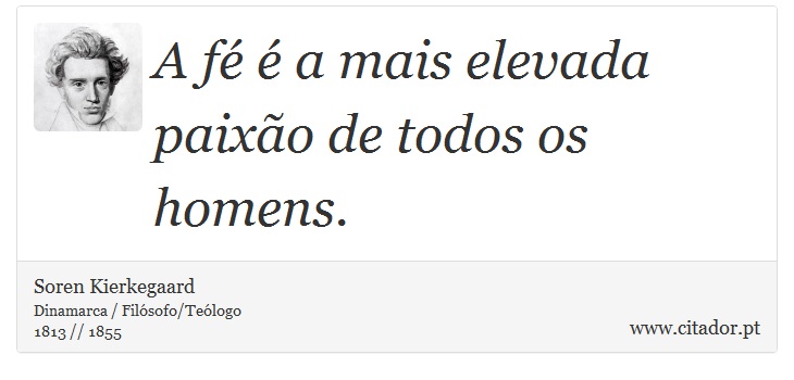 A fé é a mais elevada paixão de todos os homens. - Soren Kierkegaard - Frases
